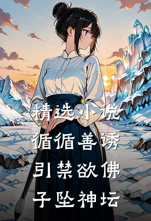 精选小说循循善诱，引禁欲佛子坠神坛