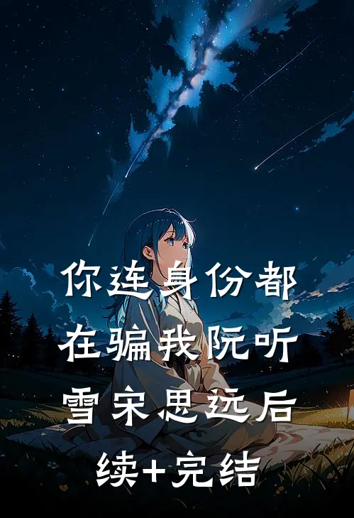 你连身份都在骗我阮听雪宋思远后续+完结