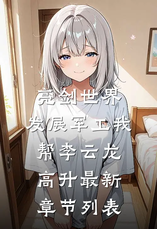 亮剑世界：发展军工我帮李云龙高升最新章节列表
