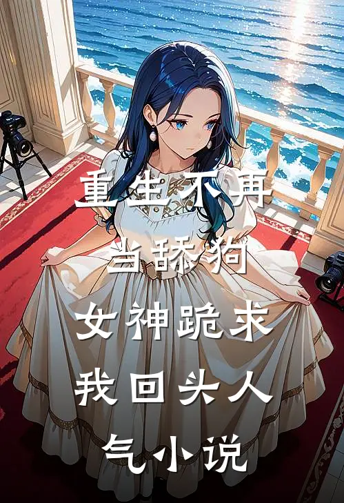 重生不再当舔狗，女神跪求我回头人气小说