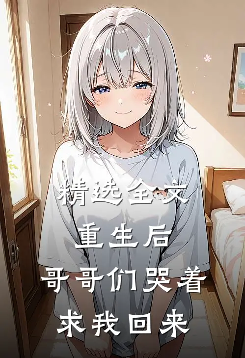 精选全文重生后，哥哥们哭着求我回来