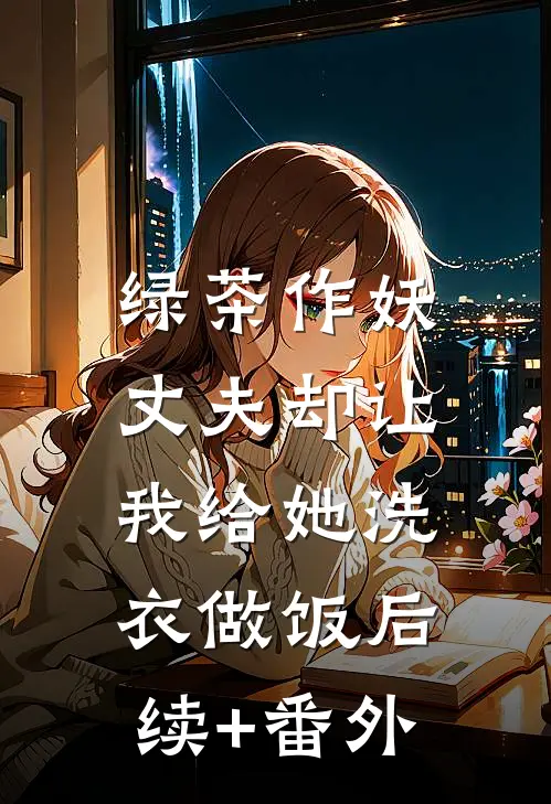绿茶作妖，丈夫却让我给她洗衣做饭后续+番外