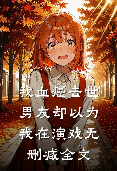 我血癌去世，男友却以为我在演戏无删减全文