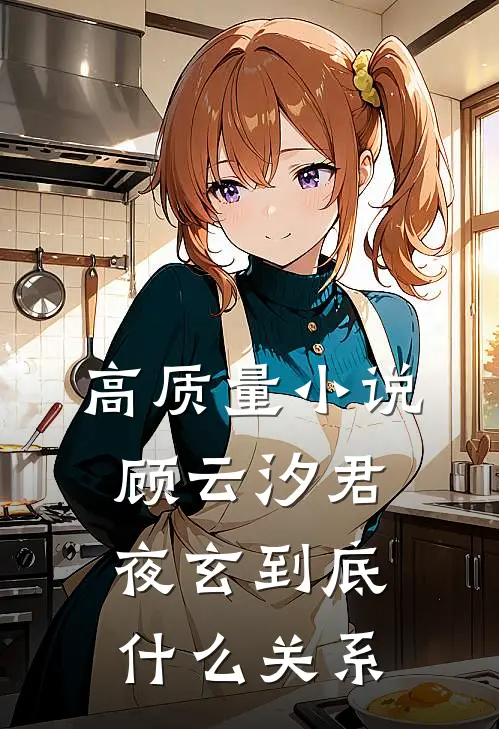 高质量小说顾云汐君夜玄到底什么关系