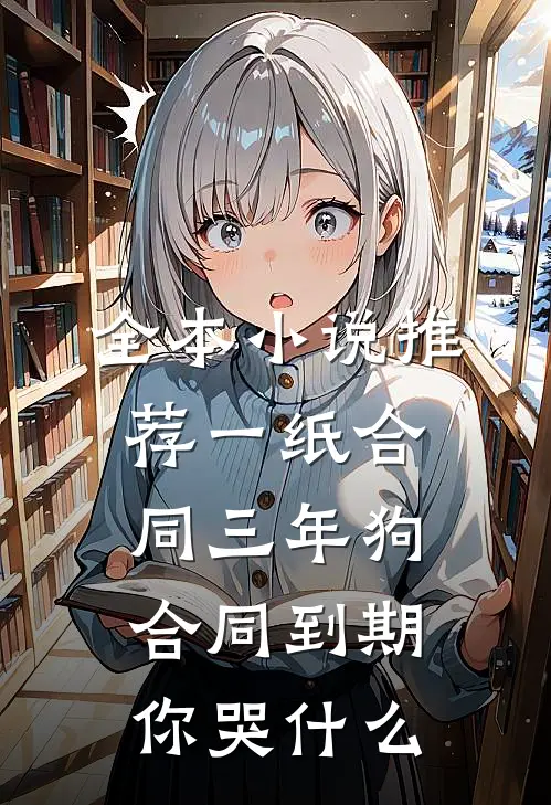 全本小说推荐一纸合同三年狗，合同到期你哭什么