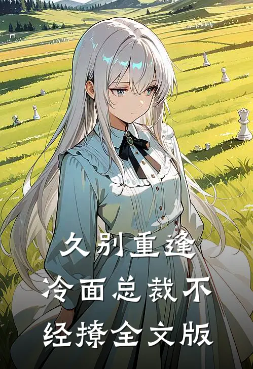 久别重逢：冷面总裁不经撩全文版