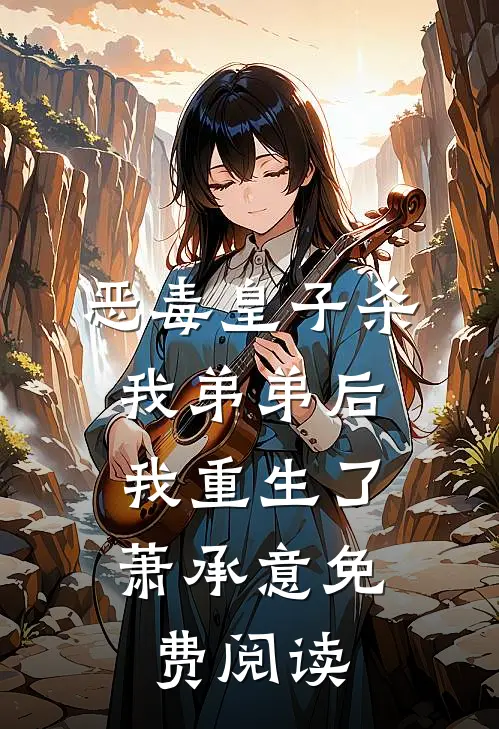 恶毒皇子杀我弟弟后，我重生了萧承意免费阅读