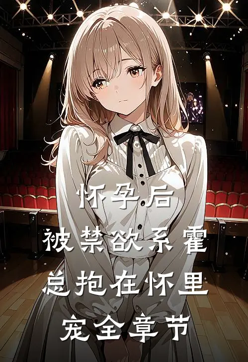怀孕后，被禁欲系霍总抱在怀里宠全章节