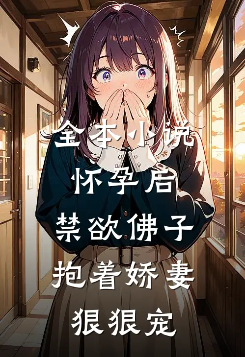 全本小说怀孕后,禁欲佛子抱着娇妻狠狠宠
