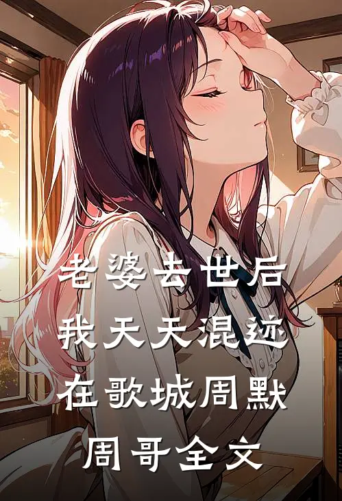 老婆去世后，我天天混迹在歌城周默周哥全文