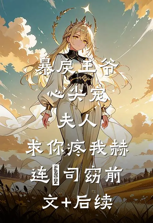 暴戾王爷心尖宠：夫人，求你疼我赫连璟司窈前文+后续