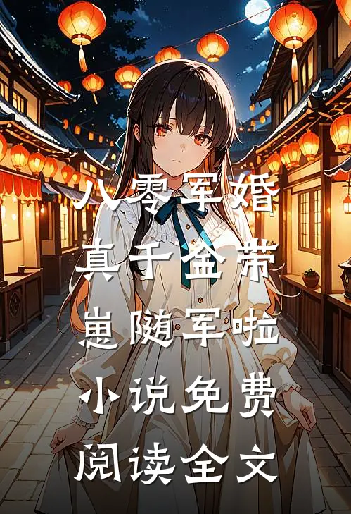 八零军婚，真千金带崽随军啦小说免费阅读全文
