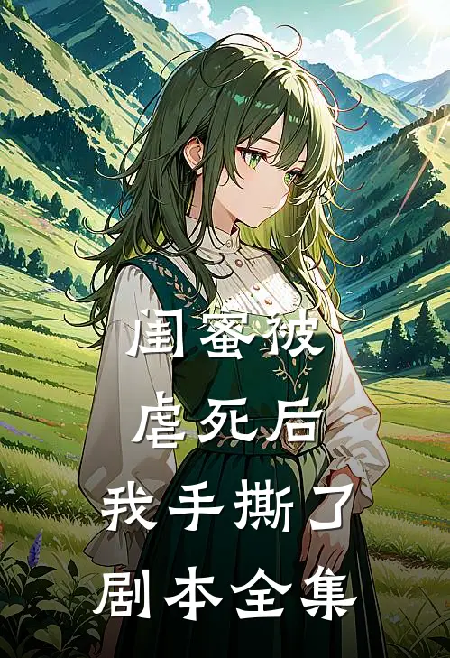 闺蜜被虐死后，我手撕了剧本全集