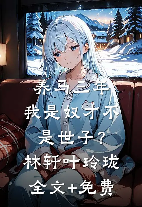 养马三年，我是奴才不是世子？林轩叶玲珑全文+免费