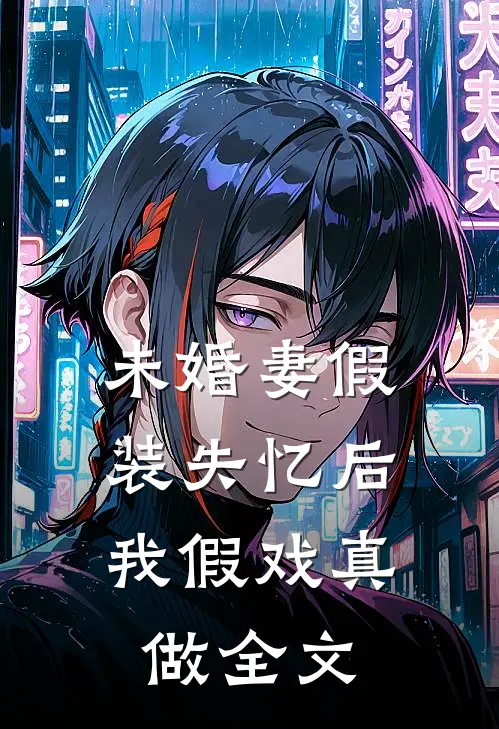 未婚妻假装失忆后，我假戏真做全文