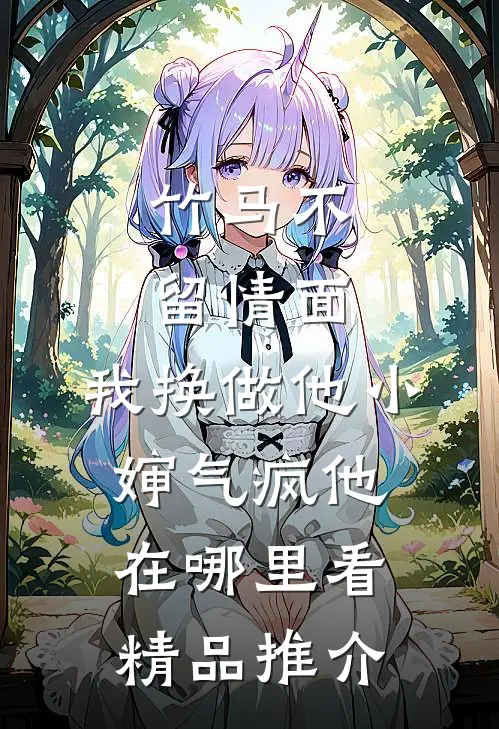 竹马不留情面,我换做他小婶气疯他在哪里看精品推介