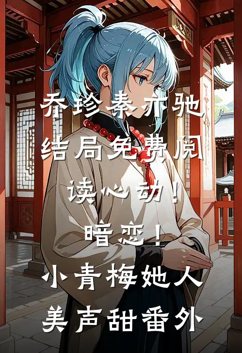 乔珍秦亦驰结局免费阅读心动！暗恋！小青梅她人美声甜番外