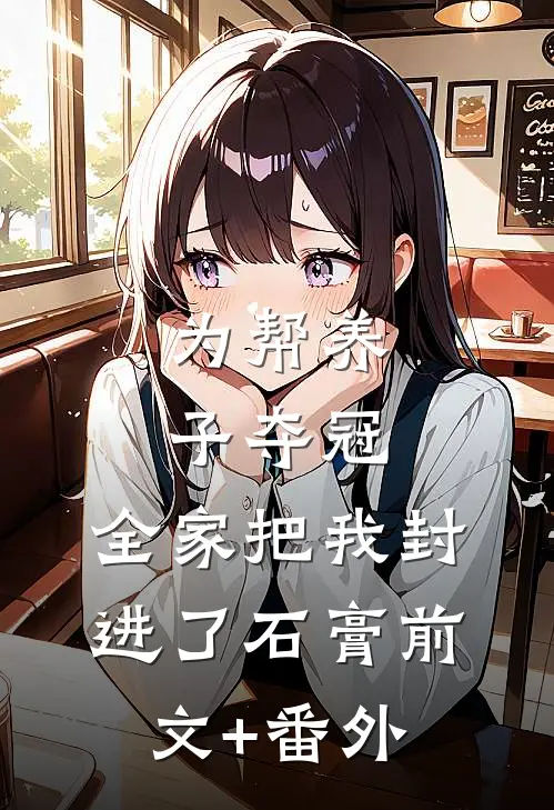 为帮养子夺冠，全家把我封进了石膏前文+番外