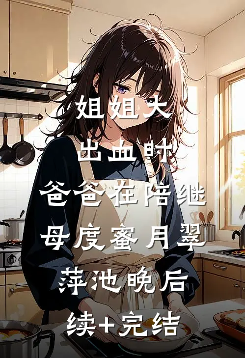 姐姐大出血时，爸爸在陪继母度蜜月翠萍池晚后续+完结