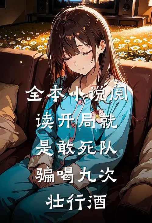 全本小说阅读开局就是敢死队，骗喝九次壮行酒