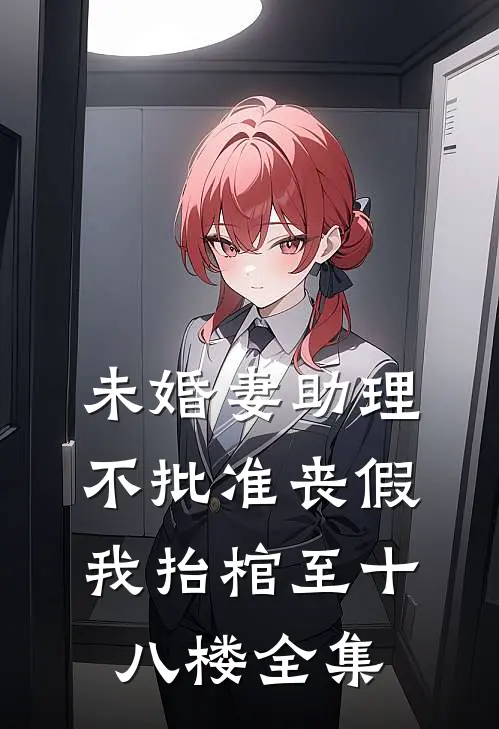未婚妻助理不批准丧假，我抬棺至十八楼全集