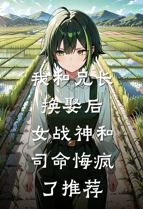 我和兄长换娶后，女战神和司命悔疯了推荐