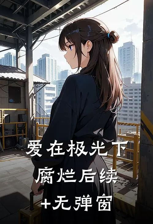爱在极光下腐烂后续+无弹窗
