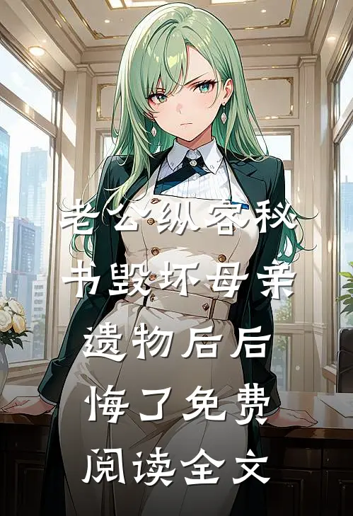 老公纵容秘书毁坏母亲遗物后后悔了免费阅读全文