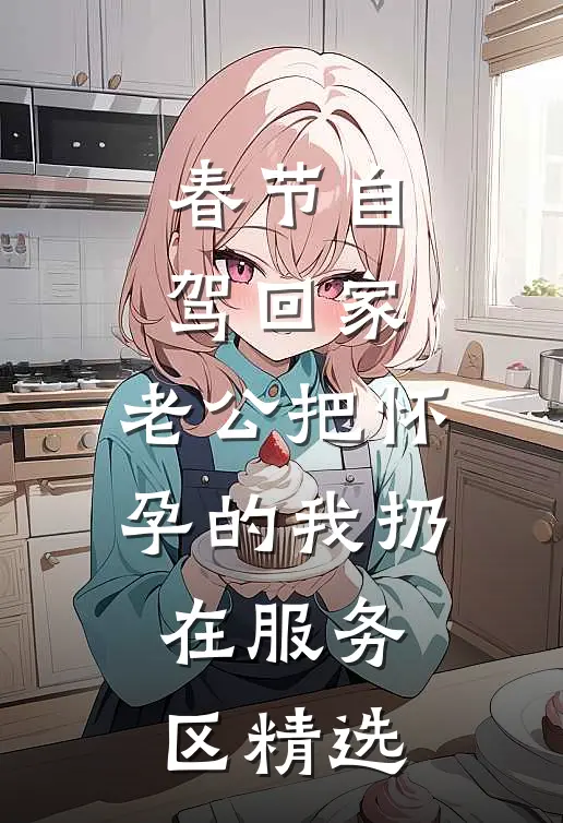 春节自驾回家，老公把怀孕的我扔在服务区精选