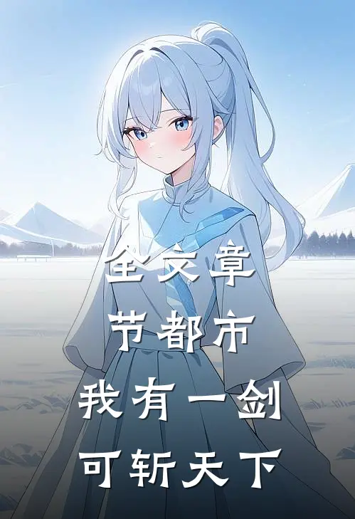 全文章节都市：我有一剑，可斩天下