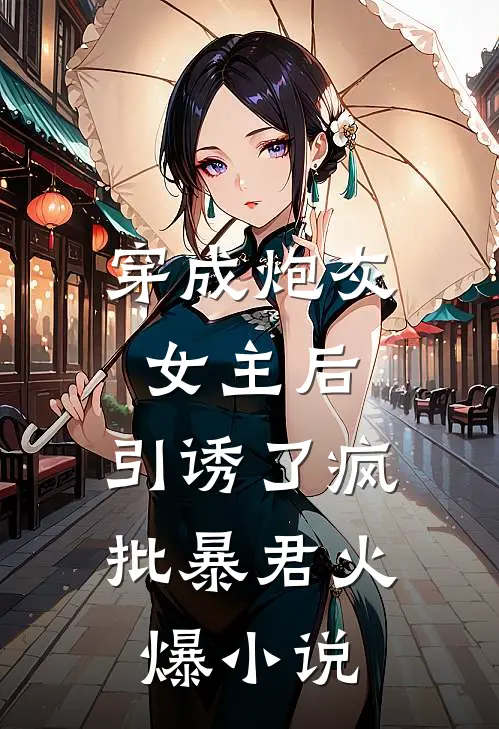 穿成炮灰女主后，引诱了疯批暴君火爆小说