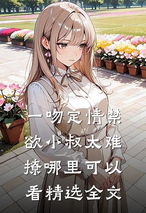 一吻定情禁欲小叔太难撩哪里可以看精选全文