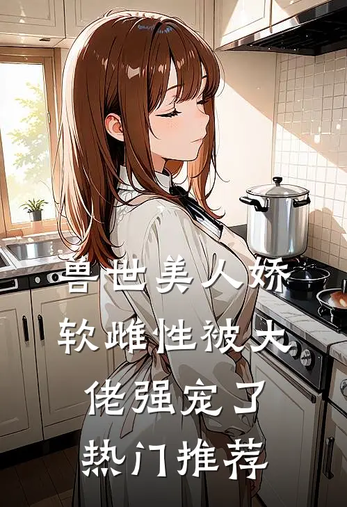 兽世美人娇软雌性被大佬强宠了热门推荐
