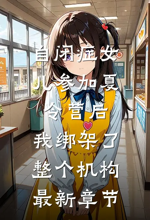 自闭症女儿参加夏令营后，我绑架了整个机构最新章节