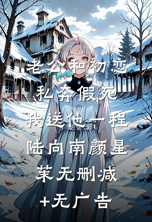 老公和初恋私奔假死，我送他一程陆向南颜星茉无删减+无广告