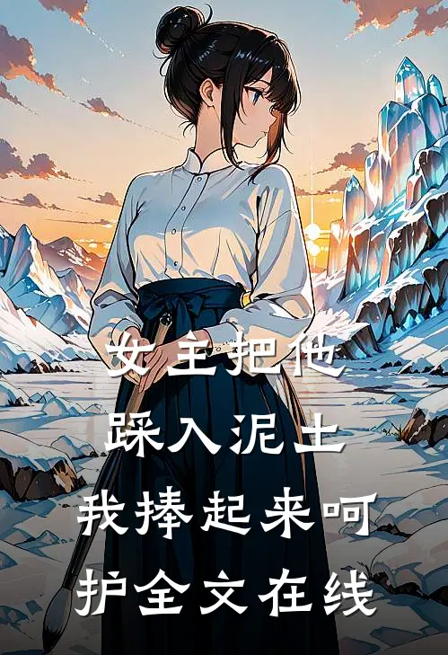 女主把他踩入泥土，我捧起来呵护全文在线