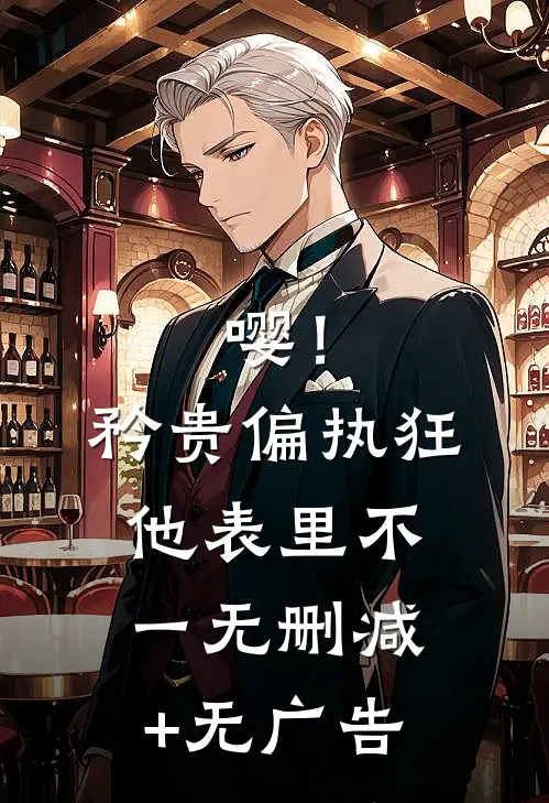 嘤！矜贵偏执狂他表里不一无删减+无广告