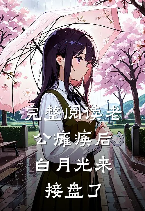 完整阅读老公瘫痪后，白月光来接盘了