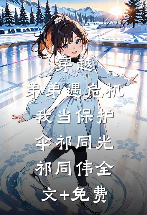穿越：弟弟遇危机，我当保护伞祁同光祁同伟全文+免费