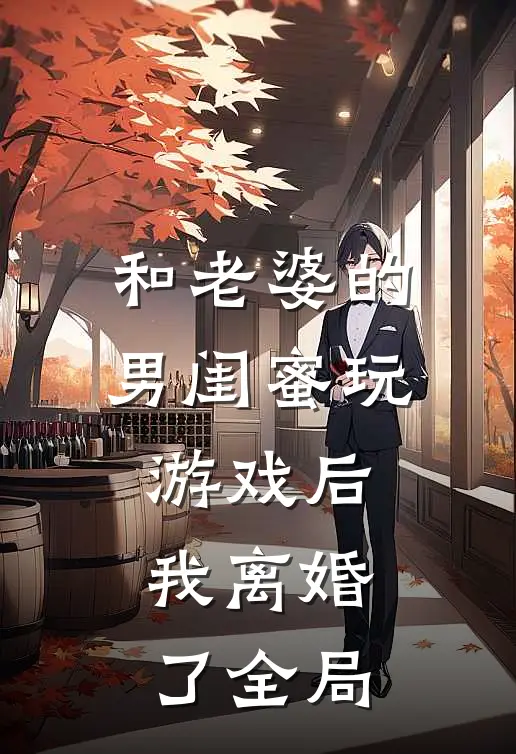 和老婆的男闺蜜玩游戏后，我离婚了全局