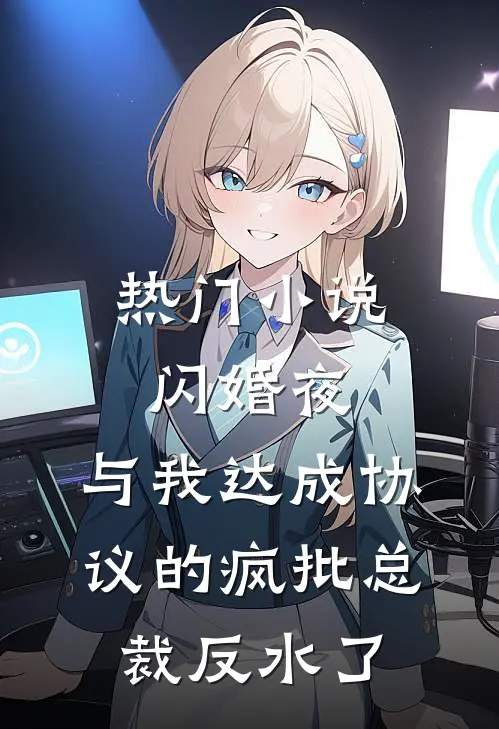 热门小说闪婚夜，与我达成协议的疯批总裁反水了