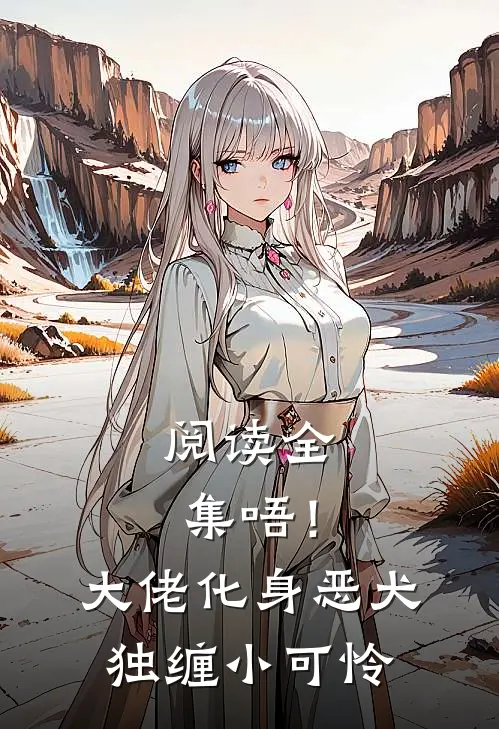 阅读全集唔！大佬化身恶犬，独缠小可怜