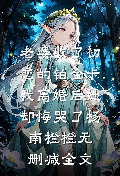 老婆收了初恋的铂金卡，我离婚后她却悔哭了杨南橙橙无删减全文