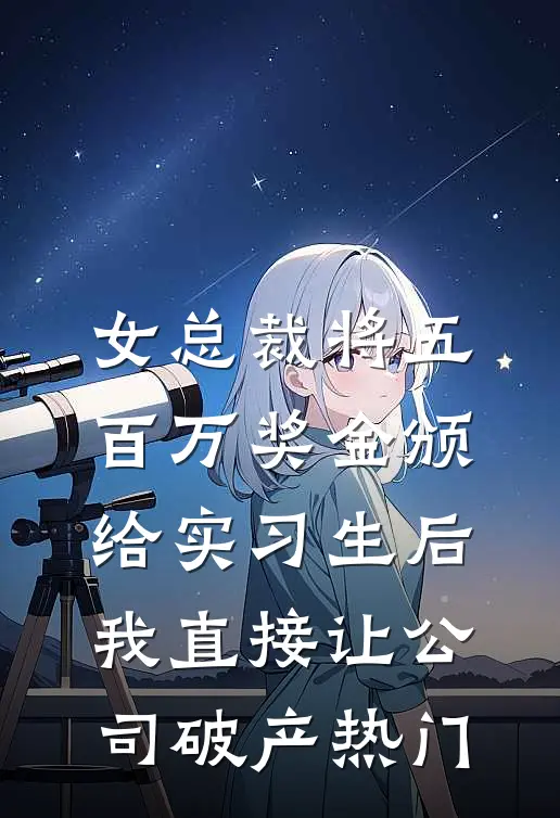 女总裁将五百万奖金颁给实习生后，我直接让公司破产热门