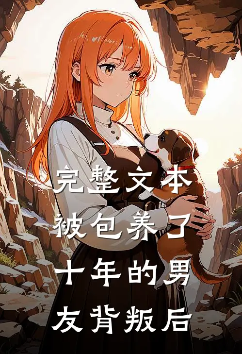 完整文本被包养了十年的男友背叛后
