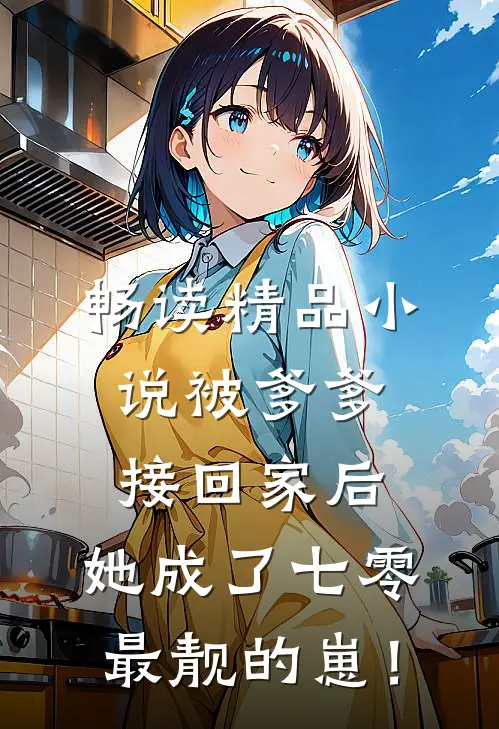 畅读精品小说被爹爹接回家后，她成了七零最靓的崽！