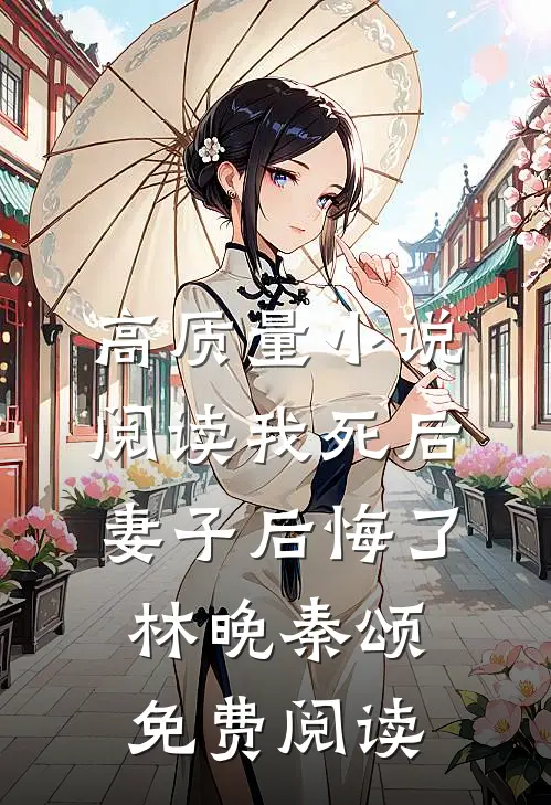 高质量小说阅读我死后,妻子后悔了林晚秦颂免费阅读