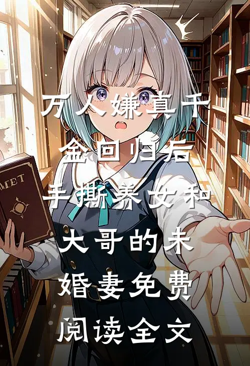 万人嫌真千金回归后，手撕养女和大哥的未婚妻免费阅读全文
