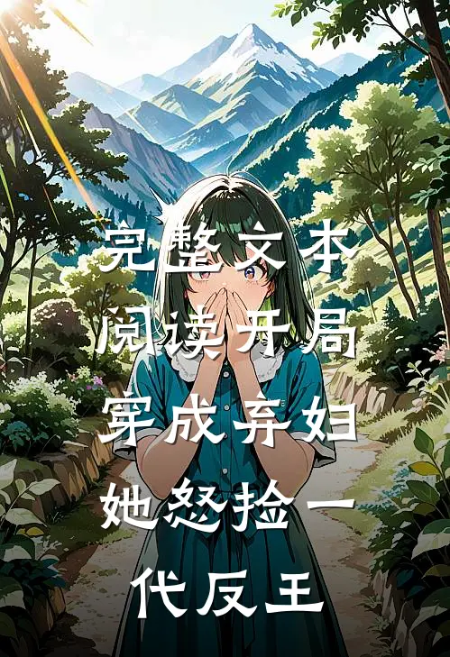 完整文本阅读开局穿成弃妇，她怒捡一代反王