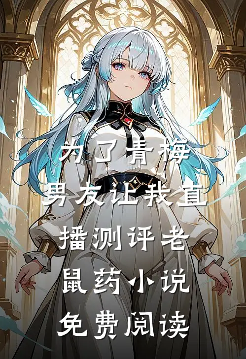 为了青梅，男友让我直播测评老鼠药小说免费阅读
